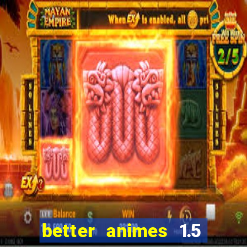 better animes 1.5 apk download